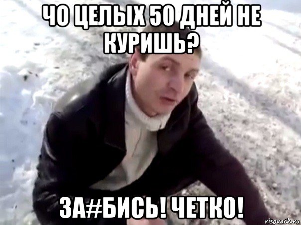 чо целых 50 дней не куришь? за#бись! четко!, Мем Четко