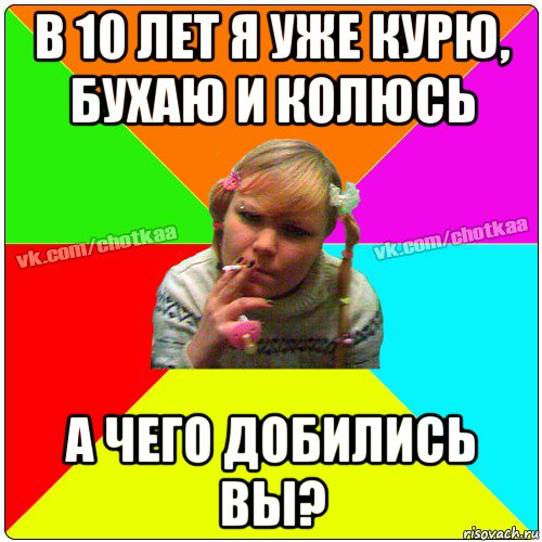 в 10 лет я уже курю, бухаю и колюсь а чего добились вы?, Мем Чотка тьола NEW 2