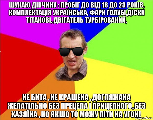 шукаю дівчину : пробіг до від 18 до 23 років, комплектація українська, фари голубі,діски тітанові, двігатель турбірований, не бита , не крашена , догляжана желатільно без прецепа і прицепного, без хазяїна , но якшо то можу піти на угон!, Мем Чьоткий двiж