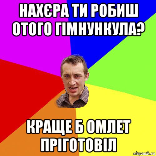 нахєра ти робиш отого гімнункула? краще б омлет пріготовіл, Мем Чоткий паца