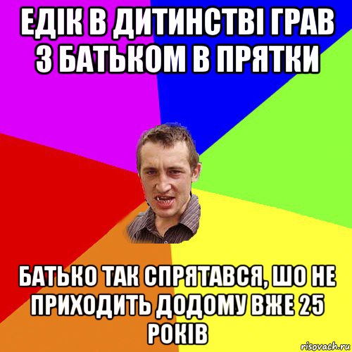 едiк в дитинствi грав з батьком в прятки батько так спрятався, шо не приходить додому вже 25 рокiв, Мем Чоткий паца