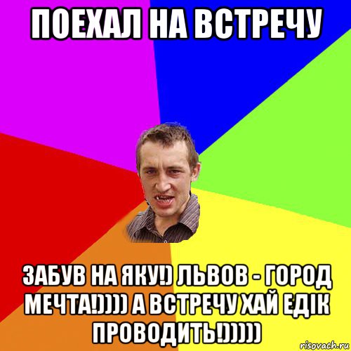 поехал на встречу забув на яку!) львов - город мечта!)))) а встречу хай едік проводить!))))), Мем Чоткий паца