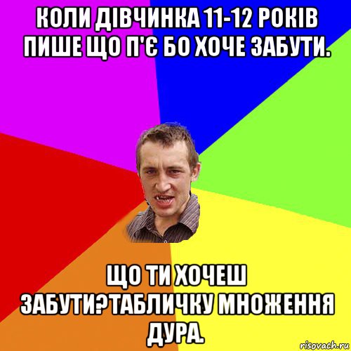 коли дівчинка 11-12 років пише що п'є бо хоче забути. що ти хочеш забути?табличку множення дура., Мем Чоткий паца