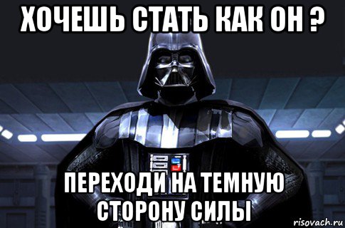 хочешь стать как он ? переходи на темную сторону силы, Мем Дарт Вейдер