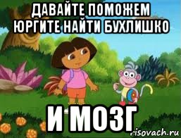 давайте поможем юргите найти бухлишко и мозг, Мем Даша следопыт