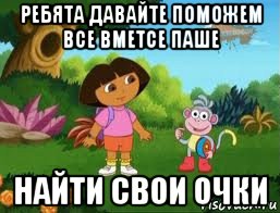 ребята давайте поможем все вметсе паше найти свои очки, Мем Даша следопыт