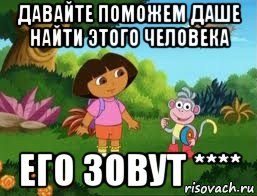 давайте поможем даше найти этого человека его зовут ****, Мем Даша следопыт
