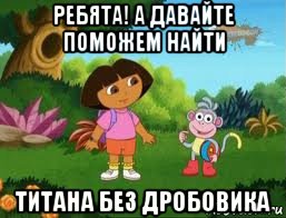 ребята! а давайте поможем найти титана без дробовика, Мем Даша следопыт