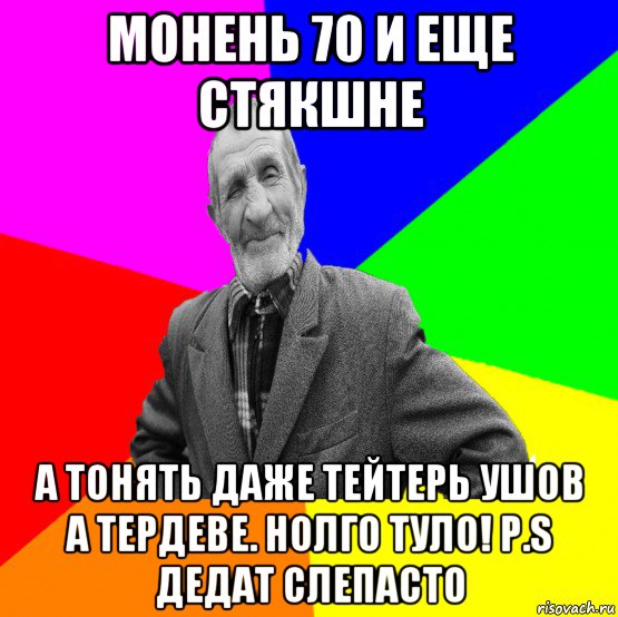 монень 70 и еще стякшне а тонять даже тейтерь ушов а тердеве. нолго туло! p.s дедат слепасто, Мем ДЕД