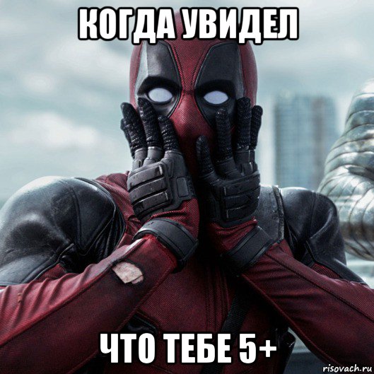 когда увидел что тебе 5+, Мем     Дэдпул