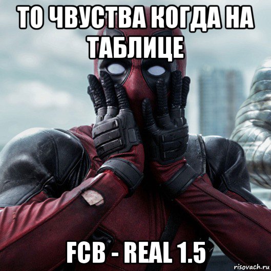 то чвуства когда на таблице fcb - real 1.5, Мем     Дэдпул