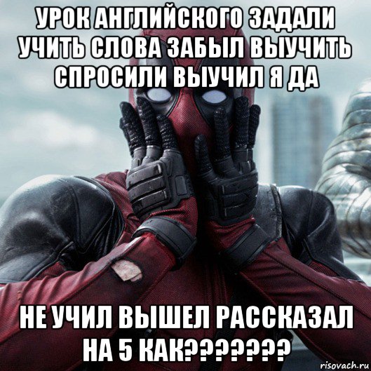 урок английского задали учить слова забыл выучить спросили выучил я да не учил вышел рассказал на 5 как???????, Мем     Дэдпул