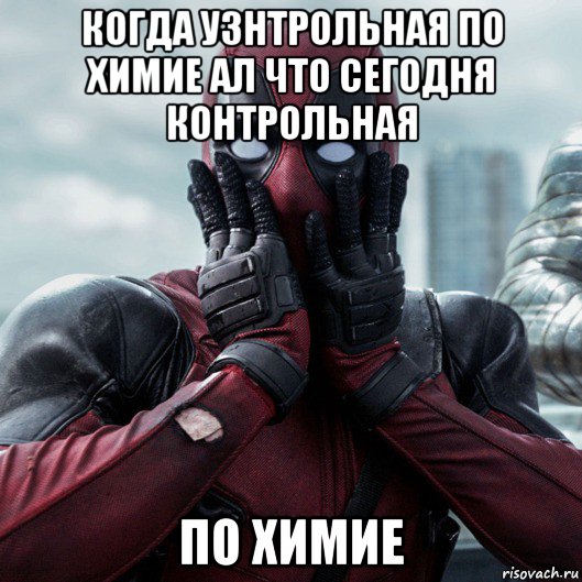 когда узнтрольная по химие ал что сегодня контрольная по химие, Мем     Дэдпул