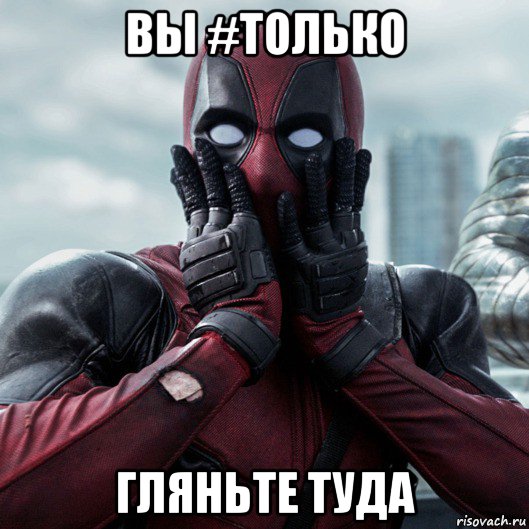 вы #только гляньте туда, Мем     Дэдпул