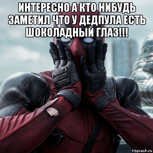 интересно а кто нибудь заметил что у дедпула есть шоколадный глаз!!! , Мем     Дэдпул