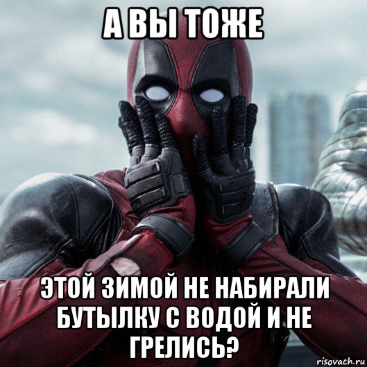 а вы тоже этой зимой не набирали бутылку с водой и не грелись?, Мем     Дэдпул