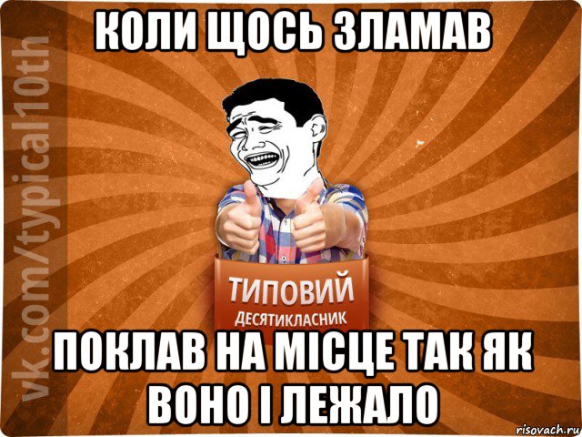 коли щось зламав поклав на місце так як воно і лежало