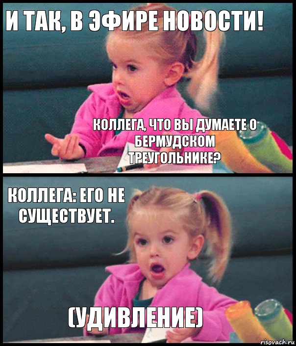 И так, в эфире новости! Коллега, что Вы думаете о Бермудском треугольнике? Коллега: его не существует. (Удивление), Комикс  Возмущающаяся девочка