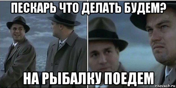 пескарь что делать будем? на рыбалку поедем, Мем ди каприо