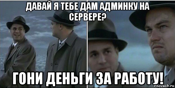 давай я тебе дам админку на сервере? гони деньги за работу!, Мем ди каприо