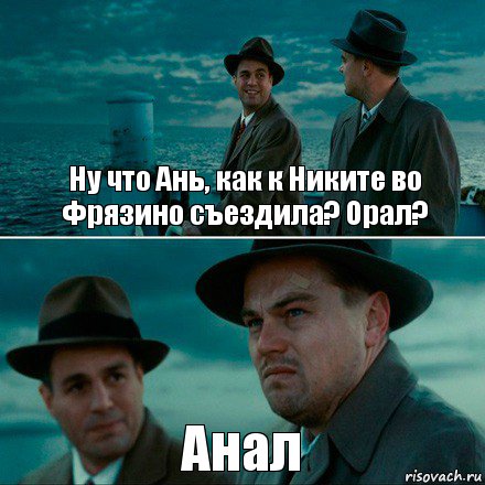 Ну что Ань, как к Никите во Фрязино съездила? Орал? Анал, Комикс Ди Каприо (Остров проклятых)