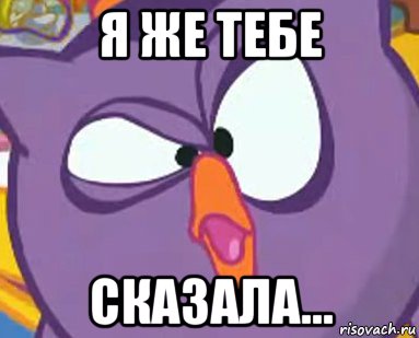 я же тебе сказала...