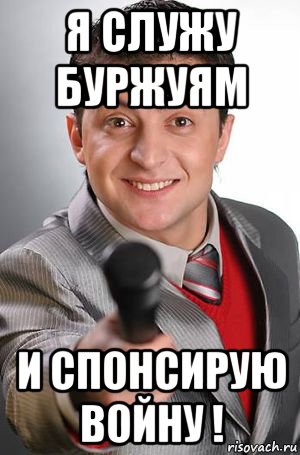 я служу буржуям и спонсирую войну !