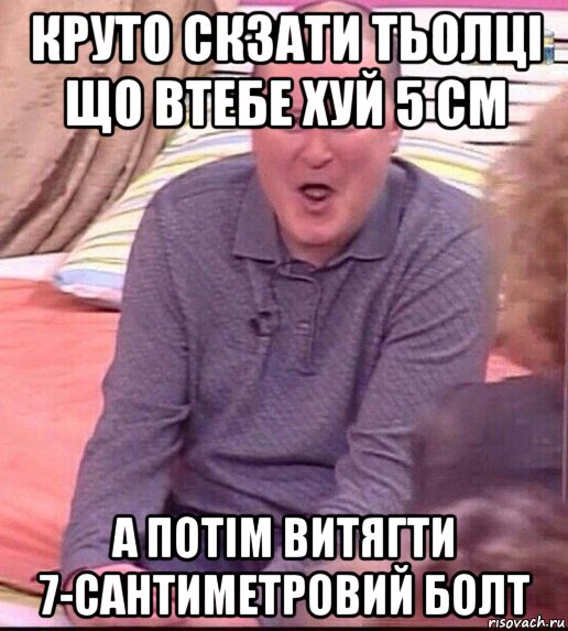 круто скзати тьолці що втебе хуй 5 см а потім витягти 7-сантиметровий болт, Мем  Должанский