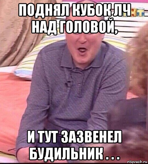 поднял кубок лч над головой, и тут зазвенел будильник . . ., Мем  Должанский