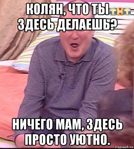 колян, что ты здесь делаешь? ничего мам, здесь просто уютно., Мем  Должанский