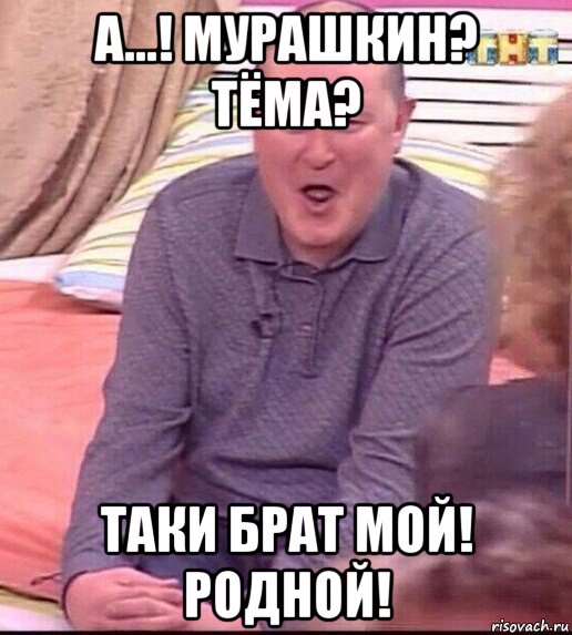 а...! мурашкин? тёма? таки брат мой! родной!, Мем  Должанский