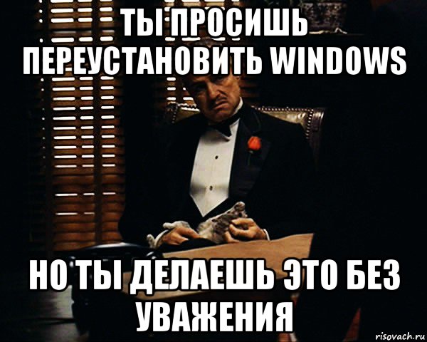 ты просишь переустановить windows но ты делаешь это без уважения, Мем Дон Вито Корлеоне