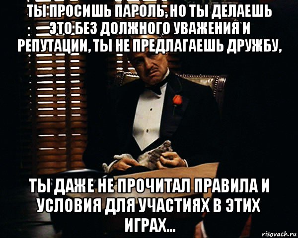 ты просишь пароль, но ты делаешь это без должного уважения и репутации, ты не предлагаешь дружбу, ты даже не прочитал правила и условия для участиях в этих играх..., Мем Дон Вито Корлеоне