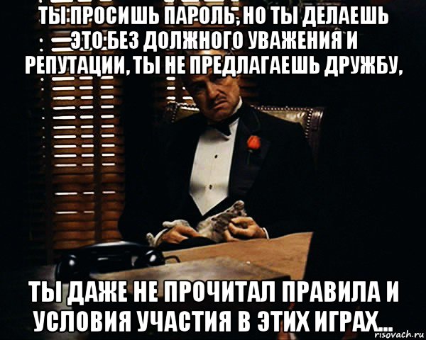 ты просишь пароль, но ты делаешь это без должного уважения и репутации, ты не предлагаешь дружбу, ты даже не прочитал правила и условия участия в этих играх..., Мем Дон Вито Корлеоне