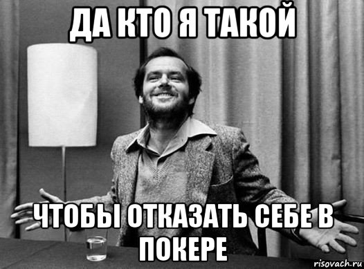 да кто я такой чтобы отказать себе в покере