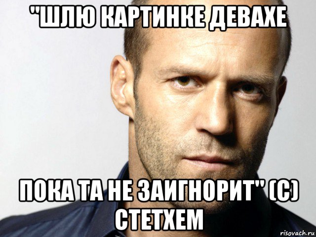 "шлю картинке девахе пока та не заигнорит" (с) стетхем, Мем Джейсон Стэтхэм