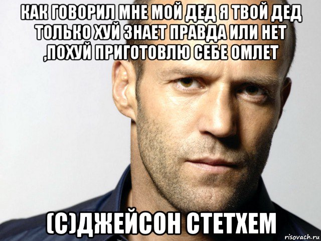 как говорил мне мой дед я твой дед только хуй знает правда или нет ,похуй приготовлю себе омлет (с)джейсон стетхем, Мем Джейсон Стэтхэм