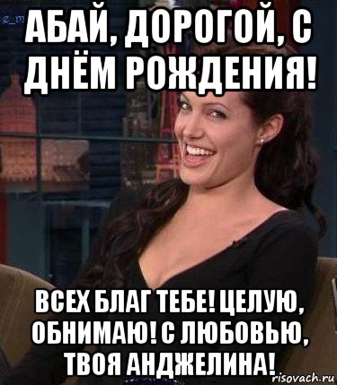 абай, дорогой, с днём рождения! всех благ тебе! целую, обнимаю! с любовью, твоя анджелина!