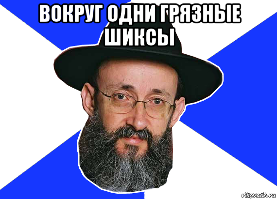 вокруг одни грязные шиксы 