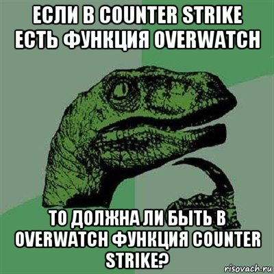 если в counter strike есть функция overwatch то должна ли быть в overwatch функция counter strike?, Мем Филосораптор