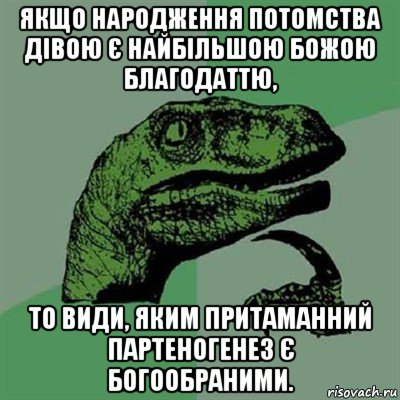 якщо народження потомства дівою є найбільшою божою благодаттю, то види, яким притаманний партеногенез є богообраними., Мем Филосораптор