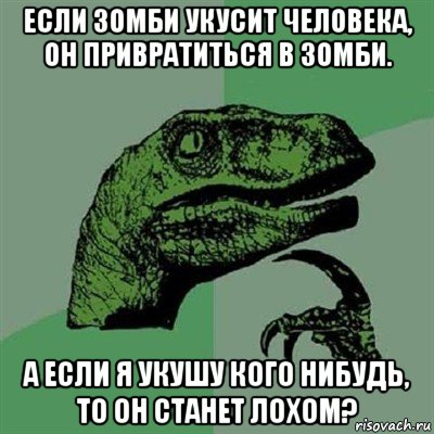 если зомби укусит человека, он привратиться в зомби. а если я укушу кого нибудь, то он станет лохом?, Мем Филосораптор