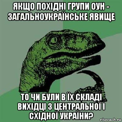 якщо похідні групи оун - загальноукраїнське явище то чи були в їх складі вихідці з центральної і східної україни?, Мем Филосораптор