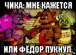 чика: мне кажется или фёдор пукнул.