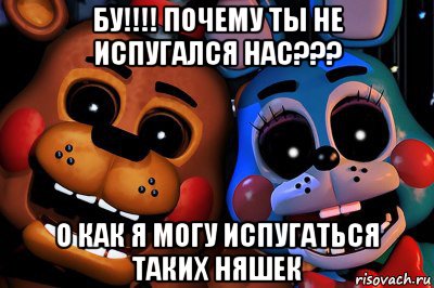 бу!!!! почему ты не испугался нас??? о как я могу испугаться таких няшек