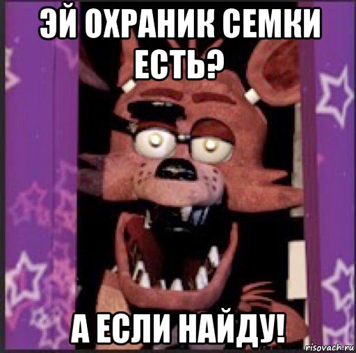эй охраник семки есть? а если найду!