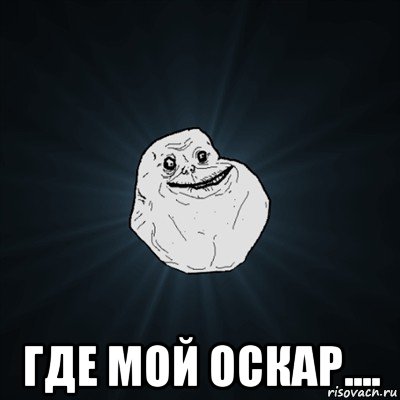  где мой оскар...., Мем Forever Alone