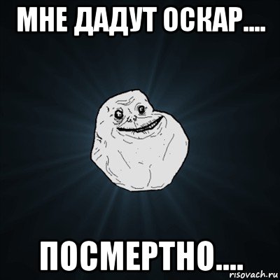 мне дадут оскар.... посмертно...., Мем Forever Alone