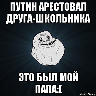 путин арестовал друга-школьника это был мой папа:(, Мем Forever Alone