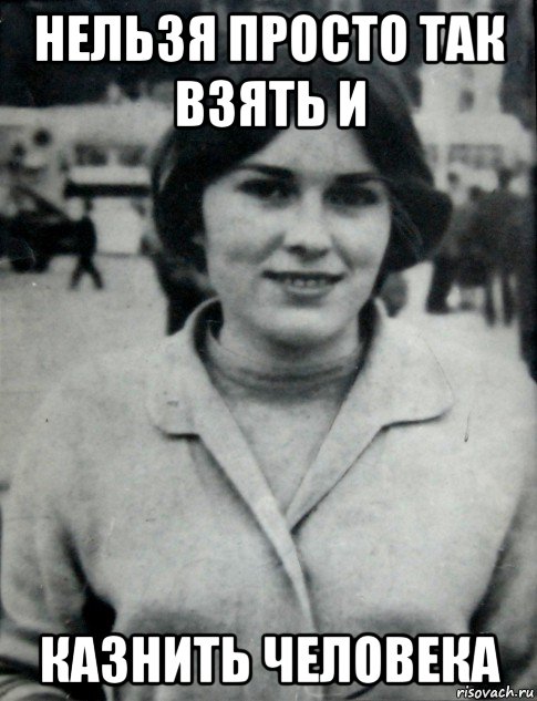 нельзя просто так взять и казнить человека
